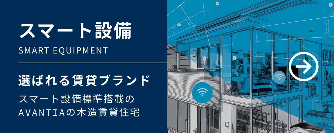 「スマート設備」選ばれる賃貸ブランドスマート設備標準搭載のAVANTIAの木造賃貸住宅